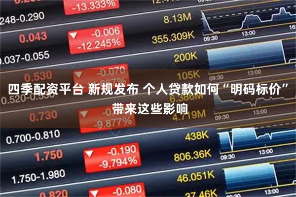 四季配资平台 新规发布 个人贷款如何“明码标价” 带来这些影响