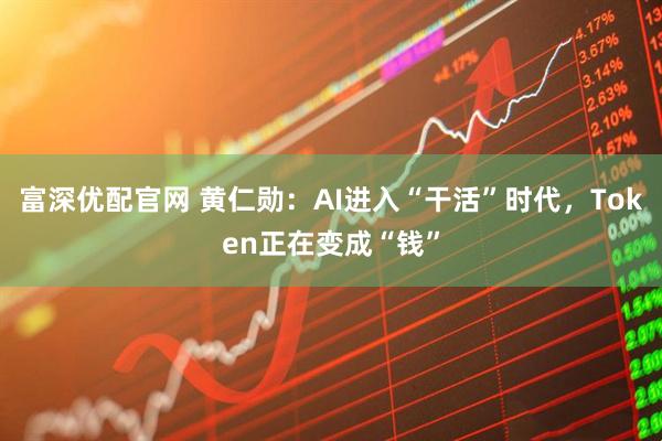 富深优配官网 黄仁勋：AI进入“干活”时代，Token正在变成“钱”