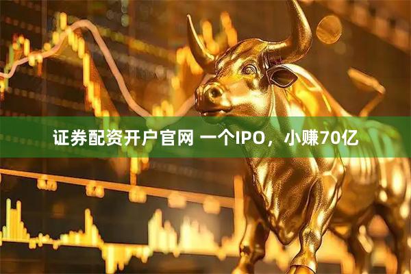 证券配资开户官网 一个IPO，小赚70亿