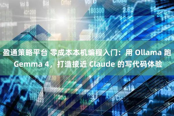 盈通策略平台 零成本本机编程入门：用 Ollama 跑 Gemma 4，打造接近 Claude 的写代码体验