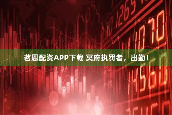 茗恩配资APP下载 冥府执罚者，出勤！