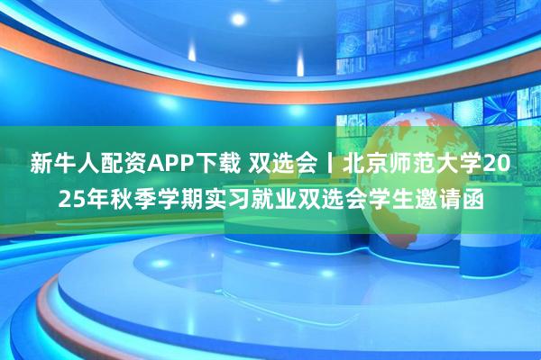新牛人配资APP下载 双选会丨北京师范大学2025年秋季学期实习就业双选会学生邀请函