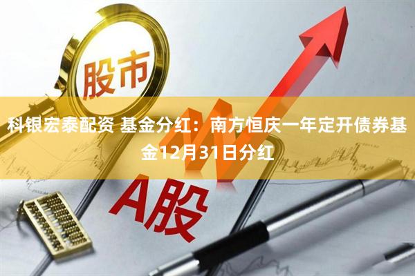 科银宏泰配资 基金分红：南方恒庆一年定开债券基金12月31日分红