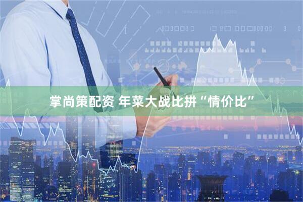 掌尚策配资 年菜大战比拼“情价比”