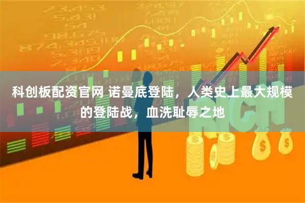 科创板配资官网 诺曼底登陆，人类史上最大规模的登陆战，血洗耻辱之地