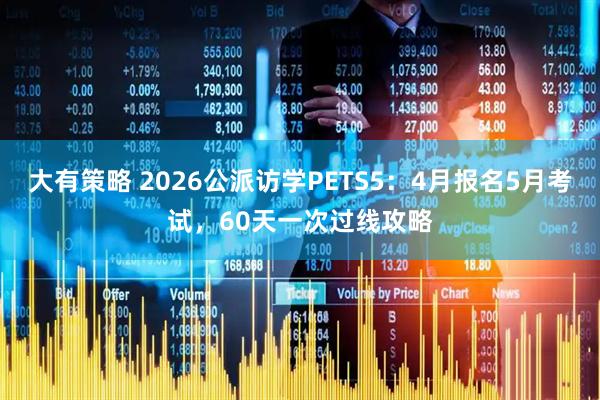 大有策略 2026公派访学PETS5：4月报名5月考试，60天一次过线攻略
