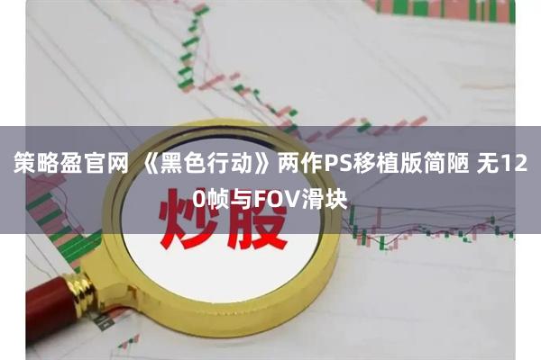策略盈官网 《黑色行动》两作PS移植版简陋 无120帧与FOV滑块