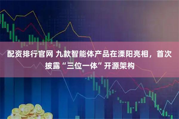 配资排行官网 九款智能体产品在溧阳亮相，首次披露“三位一体”开源架构