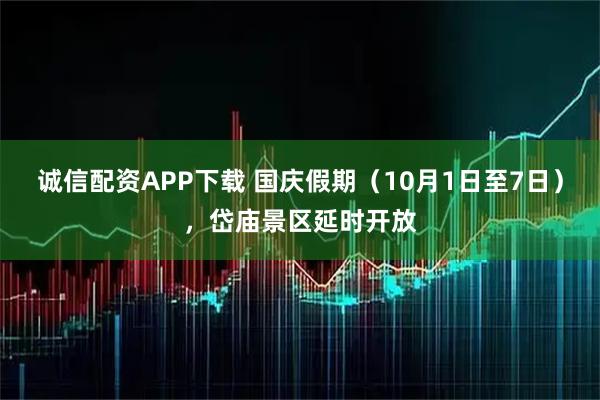 诚信配资APP下载 国庆假期（10月1日至7日），岱庙景区延时开放